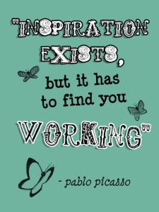 Quote from Pablo Picasso: "Inspiration Exists, but it has to find you working."